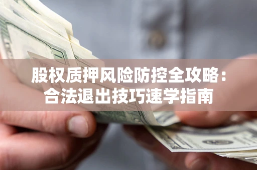 北京股权质押风险防控全攻略：合法退出技巧速学指南