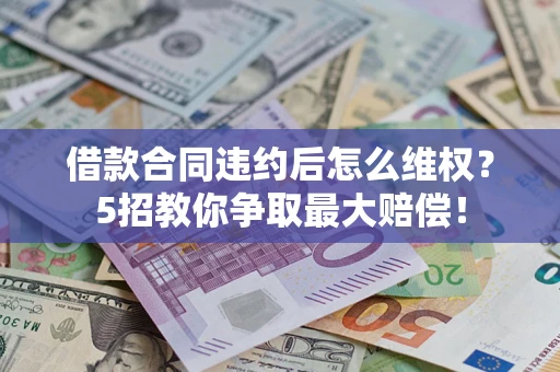 北京借款合同违约后怎么维权？5招教你争取最大赔偿！