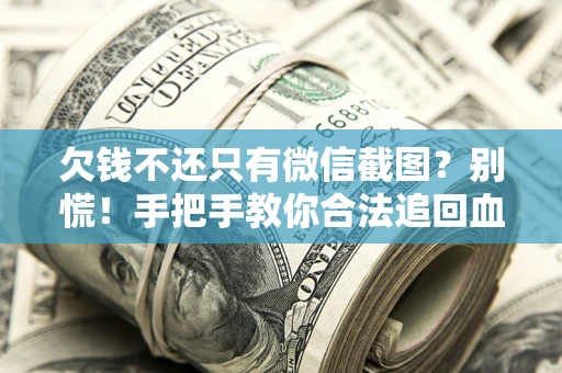 北京欠钱不还只有微信截图？别慌！手把手教你合法追回血汗钱